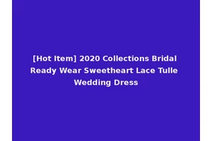 [Hot Item] 2020 Collections Bridal Ready Wear Sweetheart Lace Tulle Wedding Dress
