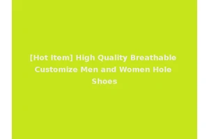 [Hot Item] High Quality Breathable Customize Men and Women Hole Shoes