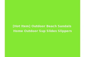 [Hot Item] Outdoor Beach Sandals Home Outdoor Sup Slides Slippers