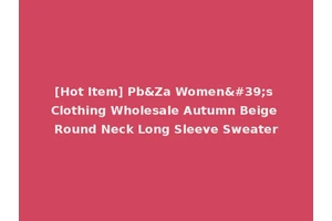 [Hot Item] Pb&Za Women's Clothing Wholesale Autumn Beige Round Neck Long Sleeve Sweater