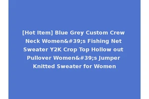 [Hot Item] Blue Grey Custom Crew Neck Women's Fishing Net Sweater Y2K Crop Top Hollow out Pullover Women's Jumper Knitted Sweater for Women