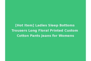 [Hot Item] Ladies Sleep Bottoms Trousers Long Floral Printed Custom Cotton Pants Jeans for Womens