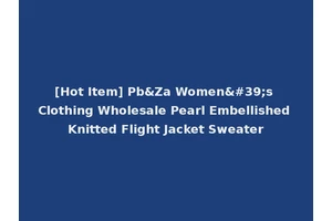 [Hot Item] Pb&Za Women's Clothing Wholesale Pearl Embellished Knitted Flight Jacket Sweater
