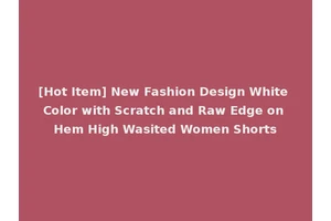 [Hot Item] New Fashion Design White Color with Scratch and Raw Edge on Hem High Wasited Women Shorts