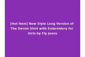 [Hot Item] New Style Long Version of The Denim Shirt with Embroidery for Girls by Fly Jeans