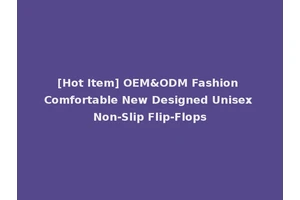 [Hot Item] OEM&ODM Fashion Comfortable New Designed Unisex Non-Slip Flip-Flops