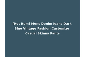 [Hot Item] Mens Denim Jeans Dark Blue Vintage Fashion Customize Casual Skinny Pants