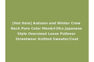 [Hot Item] Autumn and Winter Crew Neck Pure Color Men's Japanese Style Oversized Loose Pullover Streetwear Knitted Sweater/Coat