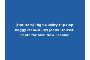 [Hot Item] High Quality Hip Hop Baggy Men's Jeans Trouser Pants for Men New Fashion