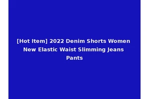 [Hot Item] 2022 Denim Shorts Women New Elastic Waist Slimming Jeans Pants