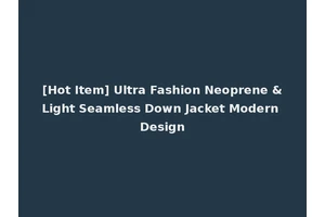 [Hot Item] Ultra Fashion Neoprene &Light Seamless Down Jacket Modern Design