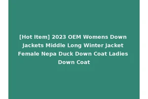 [Hot Item] 2023 OEM Womens Down Jackets Middle Long Winter Jacket Female Nepa Duck Down Coat Ladies Down Coat
