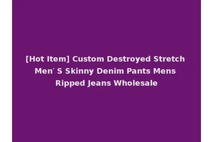 [Hot Item] Custom Destroyed Stretch Men′ S Skinny Denim Pants Mens Ripped Jeans Wholesale