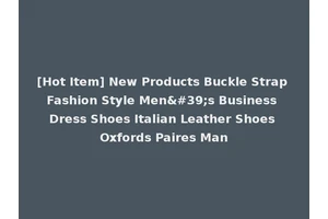 [Hot Item] New Products Buckle Strap Fashion Style Men's Business Dress Shoes Italian Leather Shoes Oxfords Paires Man