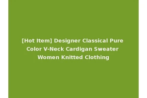 [Hot Item] Designer Classical Pure Color V-Neck Cardigan Sweater Women Knitted Clothing