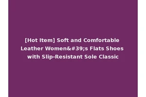[Hot Item] Soft and Comfortable Leather Women's Flats Shoes with Slip-Resistant Sole Classic