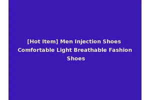 [Hot Item] Men Injection Shoes Comfortable Light Breathable Fashion Shoes