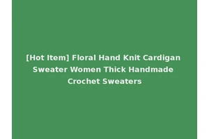 [Hot Item] Floral Hand Knit Cardigan Sweater Women Thick Handmade Crochet Sweaters