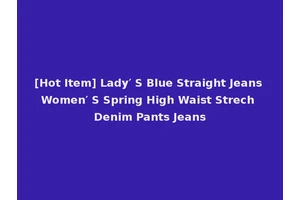 [Hot Item] Lady′ S Blue Straight Jeans Women′ S Spring High Waist Strech Denim Pants Jeans