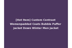 [Hot Item] Custom Contrast Womenpadded Coats Bubble Puffer Jacket Down Winter Men Jacket