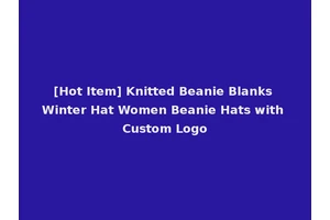 [Hot Item] Knitted Beanie Blanks Winter Hat Women Beanie Hats with Custom Logo