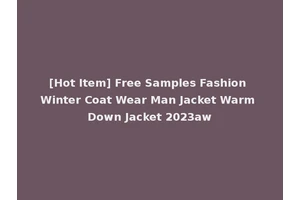 [Hot Item] Free Samples Fashion Winter Coat Wear Man Jacket Warm Down Jacket 2023aw