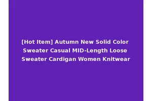 [Hot Item] Autumn New Solid Color Sweater Casual MID-Length Loose Sweater Cardigan Women Knitwear