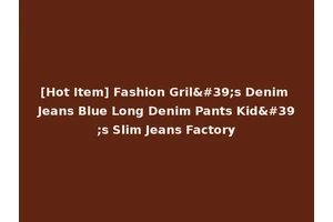 [Hot Item] Fashion Gril's Denim Jeans Blue Long Denim Pants Kid's Slim Jeans Factory