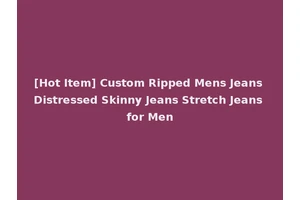 [Hot Item] Custom Ripped Mens Jeans Distressed Skinny Jeans Stretch Jeans for Men
