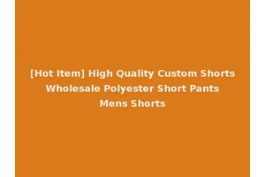 [Hot Item] High Quality Custom Shorts Wholesale Polyester Short Pants Mens Shorts