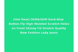[Hot Item] OEM&ODM Dark-Blue Button Fly High Waisted Scratch Holes on Front Skinny Fit Stretch Quality New Fashion Lady Jeans