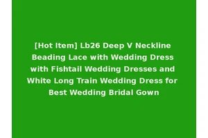 [Hot Item] Lb26 Deep V Neckline Beading Lace with Wedding Dress with Fishtail Wedding Dresses and White Long Train Wedding Dress for Best Wedding Bridal Gown