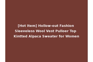 [Hot Item] Hollow-out Fashion Sleeveless Wool Vest Pulloer Top Kintted Alpaca Sweater for Women