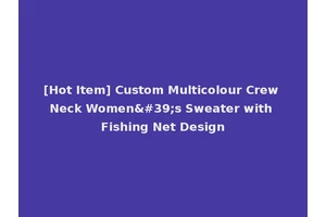 [Hot Item] Custom Multicolour Crew Neck Women's Sweater with Fishing Net Design