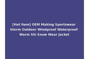 [Hot Item] OEM Making Sportswear Storm Outdoor Windproof Waterproof Warm Ski Snow Wear Jacket