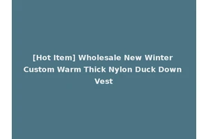[Hot Item] Wholesale New Winter Custom Warm Thick Nylon Duck Down Vest