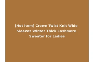[Hot Item] Crown Twist Knit Wide Sleeves Winter Thick Cashmere Sweater for Ladies