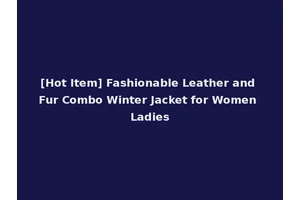 [Hot Item] Fashionable Leather and Fur Combo Winter Jacket for Women Ladies