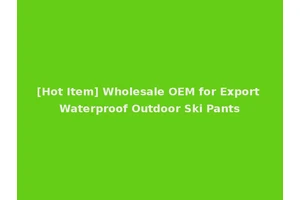 [Hot Item] Wholesale OEM for Export Waterproof Outdoor Ski Pants