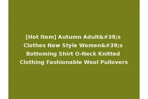 [Hot Item] Autumn Adult's Clothes New Style Women's Bottoming Shirt O-Neck Knitted Clothing Fashionable Wool Pullovers