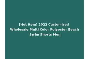 [Hot Item] 2022 Customized Wholesale Multi Color Polyester Beach Swim Shorts Men