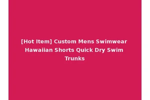 [Hot Item] Custom Mens Swimwear Hawaiian Shorts Quick Dry Swim Trunks