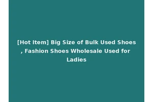 [Hot Item] Big Size of Bulk Used Shoes, Fashion Shoes Wholesale Used for Ladies