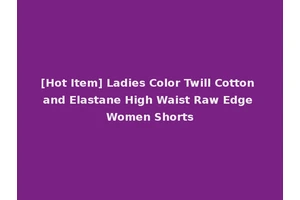 [Hot Item] Ladies Color Twill Cotton and Elastane High Waist Raw Edge Women Shorts