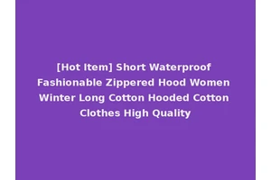 [Hot Item] Short Waterproof Fashionable Zippered Hood Women Winter Long Cotton Hooded Cotton Clothes High Quality