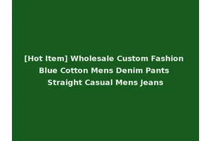 [Hot Item] Wholesale Custom Fashion Blue Cotton Mens Denim Pants Straight Casual Mens Jeans