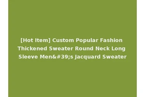 [Hot Item] Custom Popular Fashion Thickened Sweater Round Neck Long Sleeve Men's Jacquard Sweater