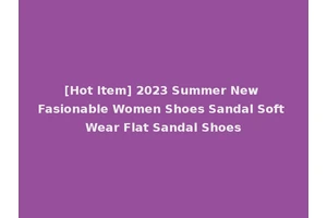 [Hot Item] 2023 Summer New Fasionable Women Shoes Sandal Soft Wear Flat Sandal Shoes