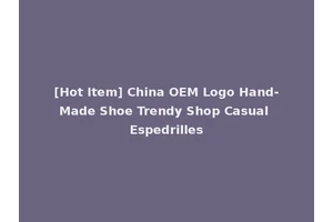 [Hot Item] China OEM Logo Hand-Made Shoe Trendy Shop Casual Espedrilles