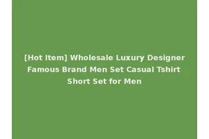 [Hot Item] Wholesale Luxury Designer Famous Brand Men Set Casual Tshirt Short Set for Men